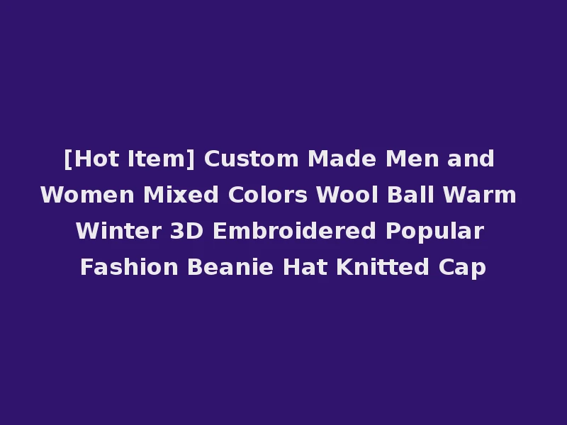 [Hot Item] Custom Made Men and Women Mixed Colors Wool Ball Warm Winter 3D Embroidered Popular Fashion Beanie Hat Knitted Cap