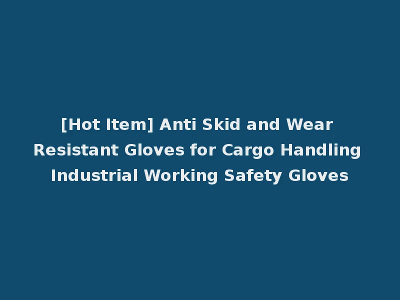 [Hot Item] Anti Skid and Wear Resistant Gloves for Cargo Handling Industrial Working Safety Gloves