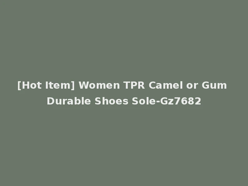 [Hot Item] Women TPR Camel or Gum Durable Shoes Sole-Gz7682