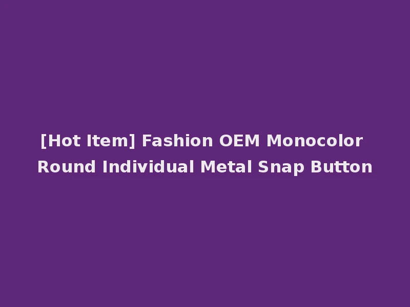 [Hot Item] Fashion OEM Monocolor Round Individual Metal Snap Button