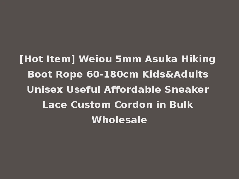 [Hot Item] Weiou 5mm Asuka Hiking Boot Rope 60-180cm Kids&Adults Unisex Useful Affordable Sneaker Lace Custom Cordon in Bulk Wholesale
