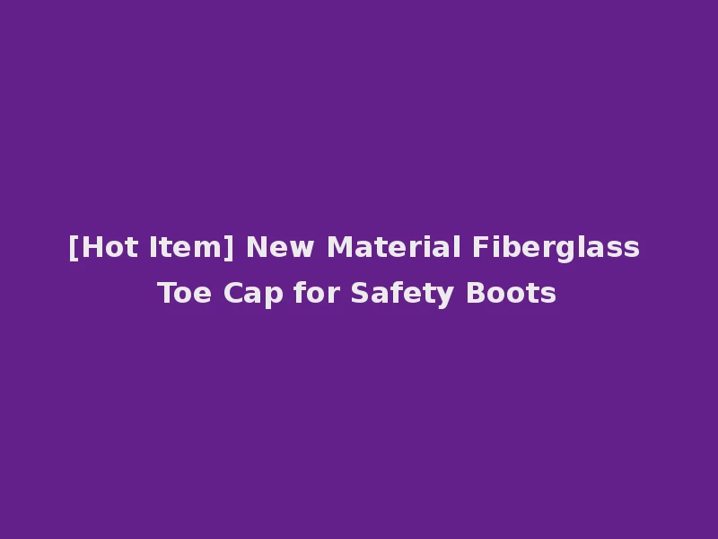 [Hot Item] New Material Fiberglass Toe Cap for Safety Boots