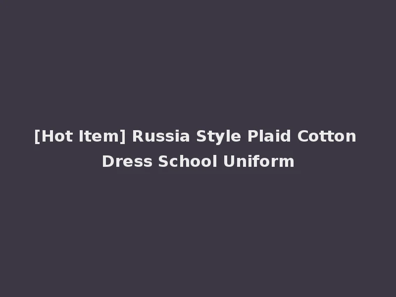 [Hot Item] Russia Style Plaid Cotton Dress School Uniform