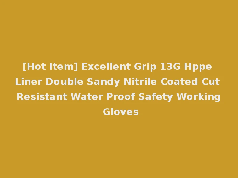 [Hot Item] Excellent Grip 13G Hppe Liner Double Sandy Nitrile Coated Cut Resistant Water Proof Safety Working Gloves