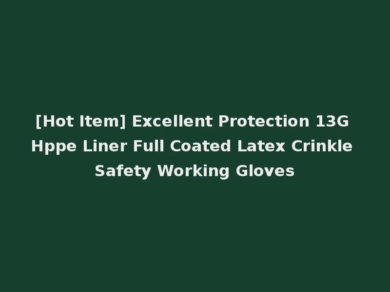 [Hot Item] Excellent Protection 13G Hppe Liner Full Coated Latex Crinkle Safety Working Gloves