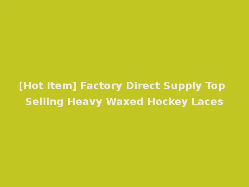 [Hot Item] Factory Direct Supply Top Selling Heavy Waxed Hockey Laces