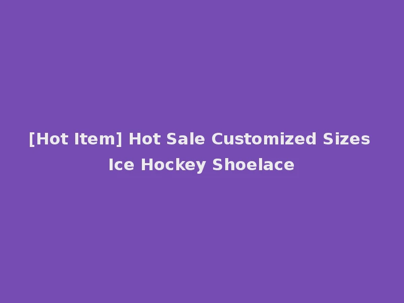 [Hot Item] Hot Sale Customized Sizes Ice Hockey Shoelace