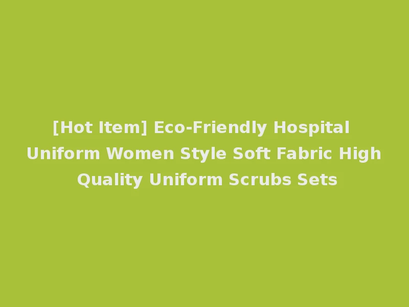 [Hot Item] Eco-Friendly Hospital Uniform Women Style Soft Fabric High Quality Uniform Scrubs Sets