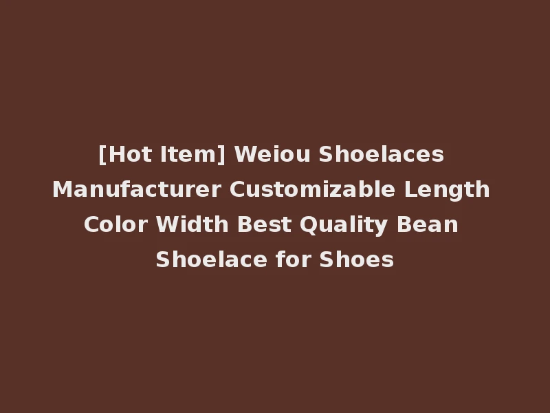 [Hot Item] Weiou Shoelaces Manufacturer Customizable Length Color Width Best Quality Bean Shoelace for Shoes