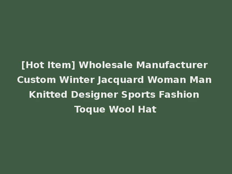 [Hot Item] Wholesale Manufacturer Custom Winter Jacquard Woman Man Knitted Designer Sports Fashion Toque Wool Hat