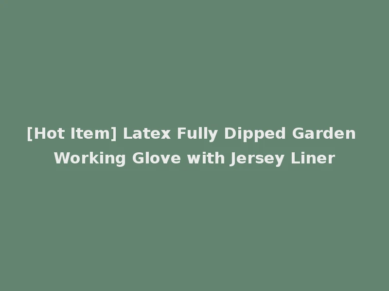 [Hot Item] Latex Fully Dipped Garden Working Glove with Jersey Liner