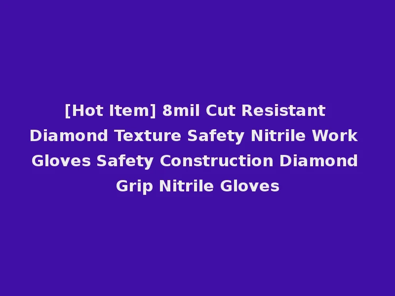[Hot Item] 8mil Cut Resistant Diamond Texture Safety Nitrile Work Gloves Safety Construction Diamond Grip Nitrile Gloves