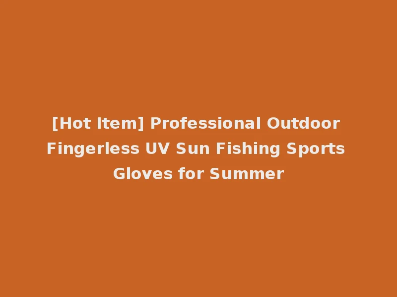 [Hot Item] Professional Outdoor Fingerless UV Sun Fishing Sports Gloves for Summer