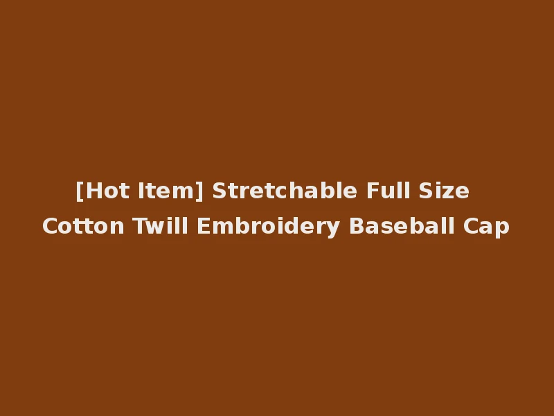 [Hot Item] Stretchable Full Size Cotton Twill Embroidery Baseball Cap