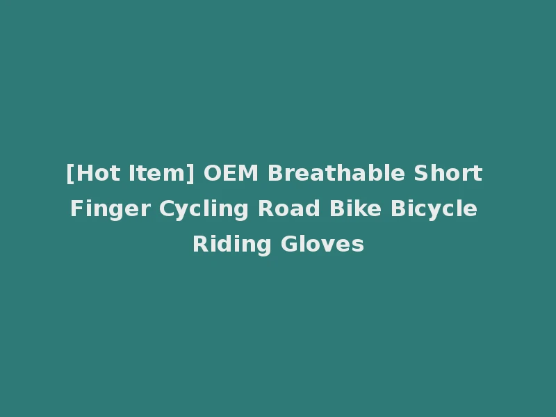 [Hot Item] OEM Breathable Short Finger Cycling Road Bike Bicycle Riding Gloves