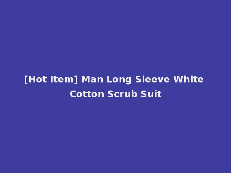 [Hot Item] Man Long Sleeve White Cotton Scrub Suit