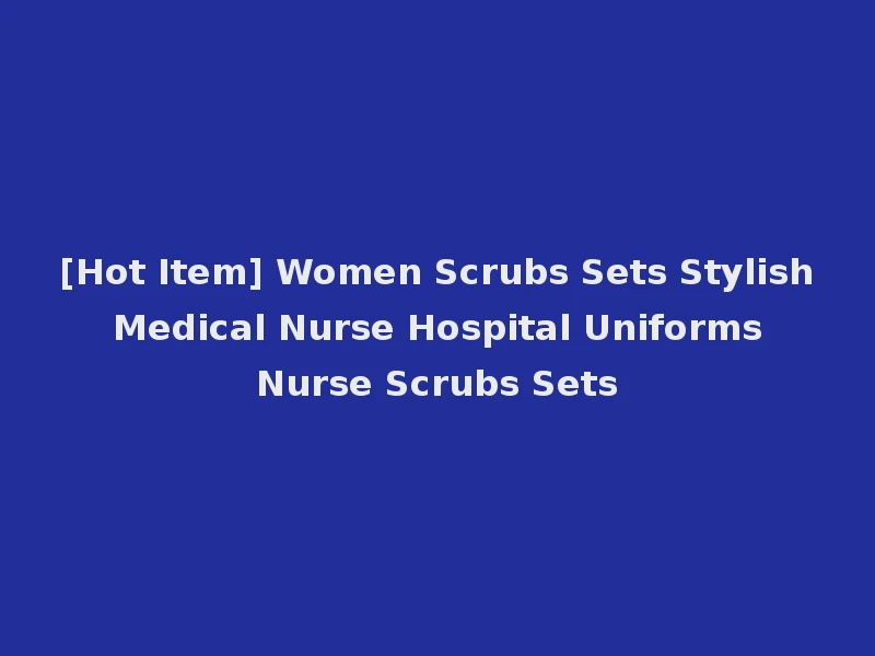 [Hot Item] Women Scrubs Sets Stylish Medical Nurse Hospital Uniforms Nurse Scrubs Sets