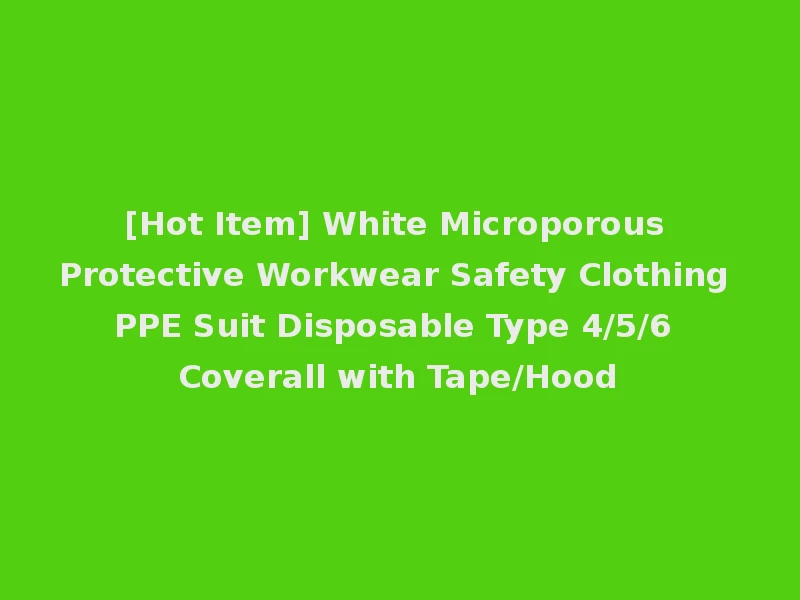 [Hot Item] White Microporous Protective Workwear Safety Clothing PPE Suit Disposable Type 4/5/6 Coverall with Tape/Hood