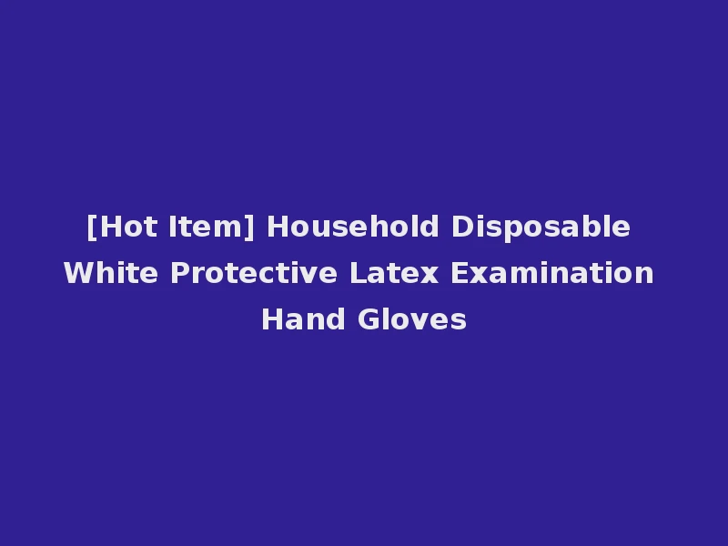 [Hot Item] Household Disposable White Protective Latex Examination Hand Gloves