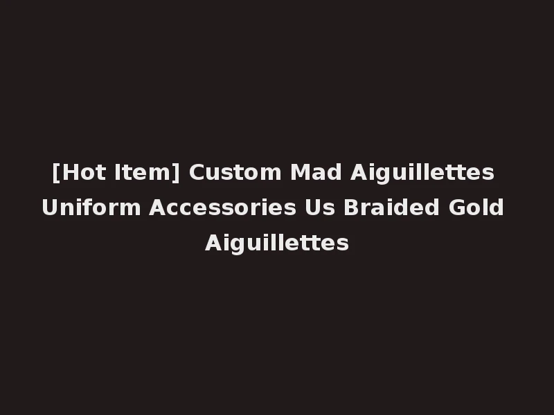 [Hot Item] Custom Mad Aiguillettes Uniform Accessories Us Braided Gold Aiguillettes
