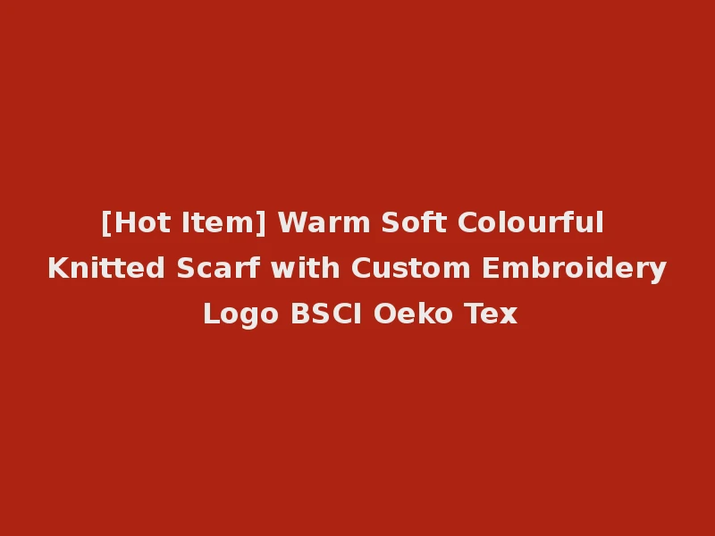 [Hot Item] Warm Soft Colourful Knitted Scarf with Custom Embroidery Logo BSCI Oeko Tex