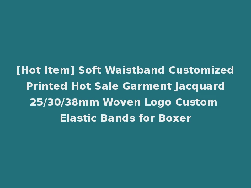 [Hot Item] Soft Waistband Customized Printed Hot Sale Garment Jacquard 25/30/38mm Woven Logo Custom Elastic Bands for Boxer