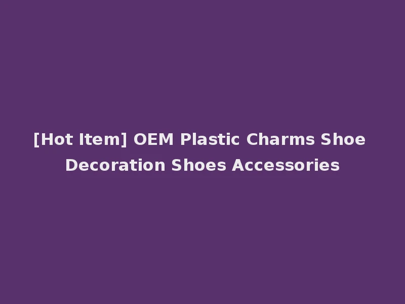 [Hot Item] OEM Plastic Charms Shoe Decoration Shoes Accessories