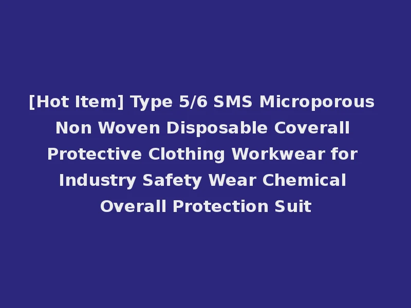 [Hot Item] Type 5/6 SMS Microporous Non Woven Disposable Coverall Protective Clothing Workwear for Industry Safety Wear Chemical Overall Protection Suit