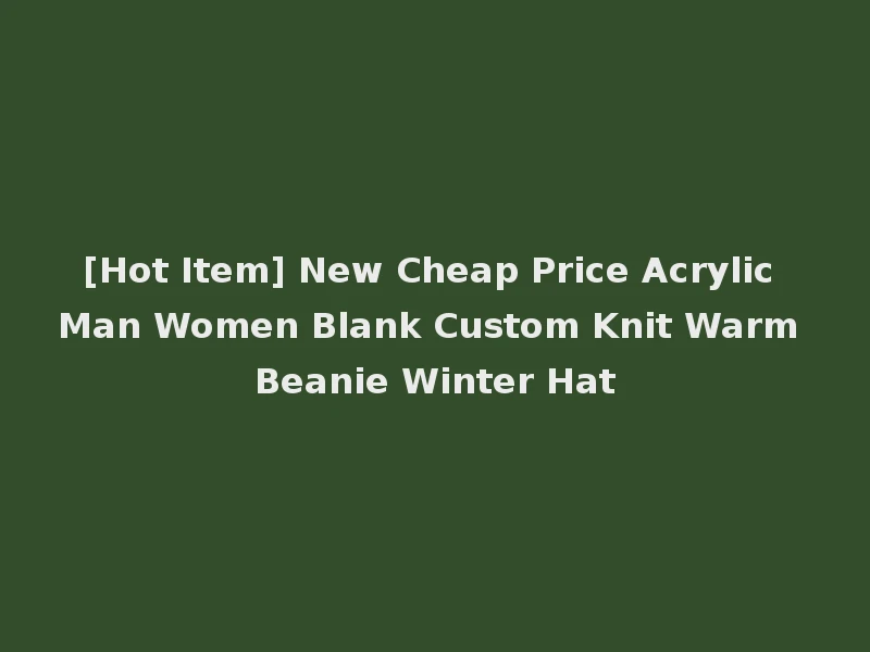 [Hot Item] New Cheap Price Acrylic Man Women Blank Custom Knit Warm Beanie Winter Hat