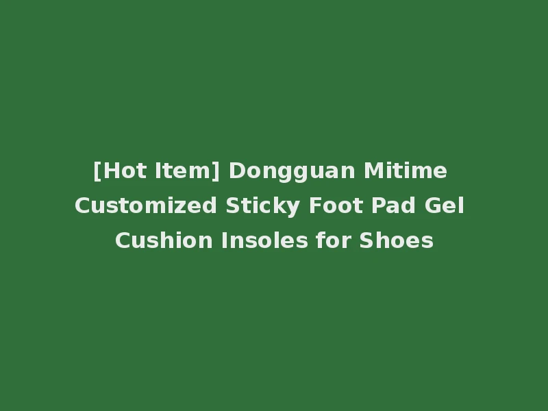 [Hot Item] Dongguan Mitime Customized Sticky Foot Pad Gel Cushion Insoles for Shoes