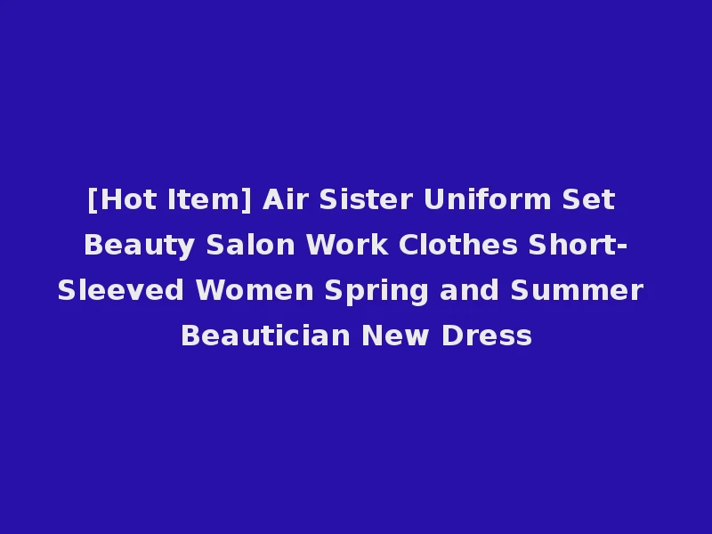 [Hot Item] Air Sister Uniform Set Beauty Salon Work Clothes Short-Sleeved Women Spring and Summer Beautician New Dress