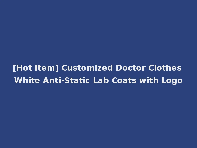 [Hot Item] Customized Doctor Clothes White Anti-Static Lab Coats with Logo