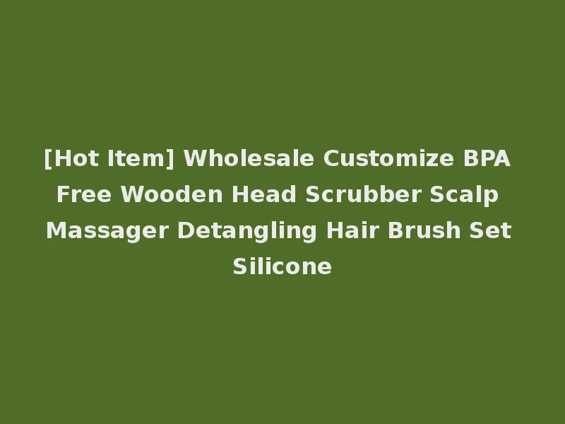 [Hot Item] Wholesale Customize BPA Free Wooden Head Scrubber Scalp Massager Detangling Hair Brush Set Silicone