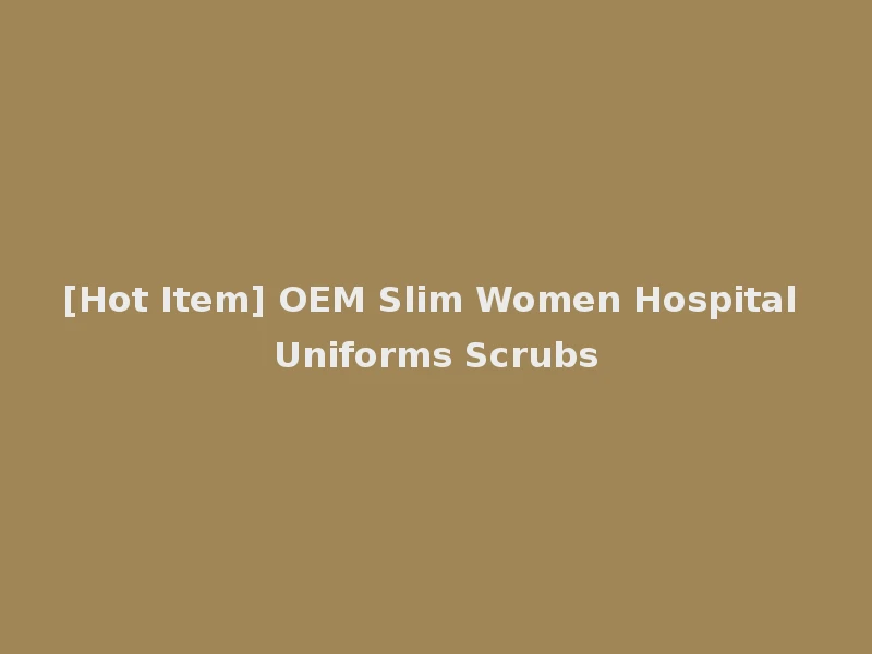 [Hot Item] OEM Slim Women Hospital Uniforms Scrubs