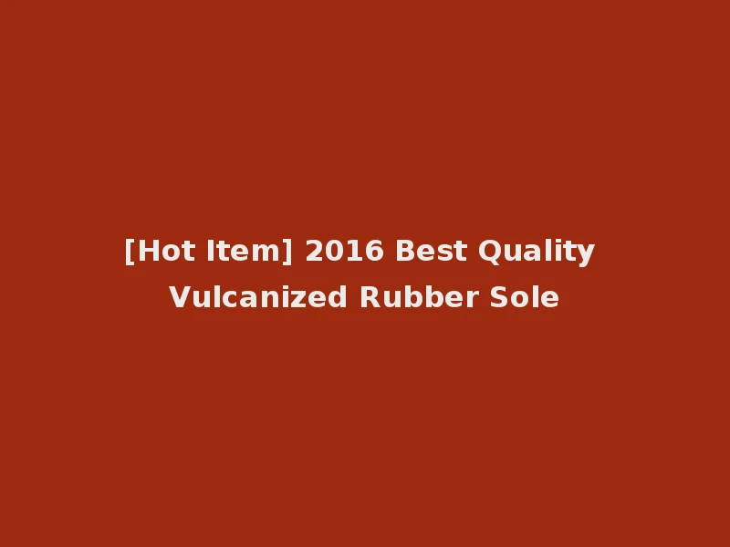 [Hot Item] 2016 Best Quality Vulcanized Rubber Sole
