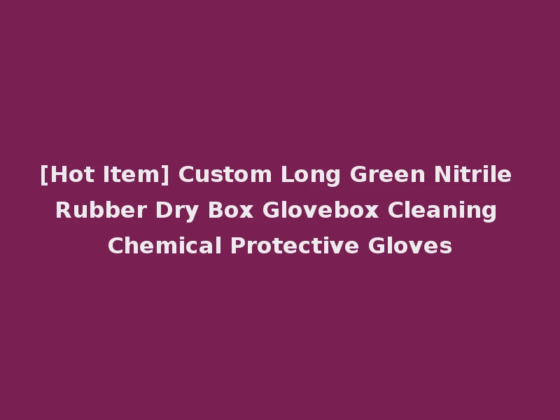 [Hot Item] Custom Long Green Nitrile Rubber Dry Box Glovebox Cleaning Chemical Protective Gloves
