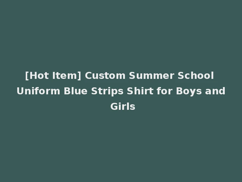 [Hot Item] Custom Summer School Uniform Blue Strips Shirt for Boys and Girls