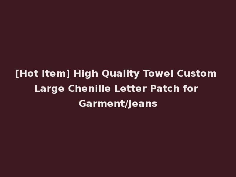 [Hot Item] High Quality Towel Custom Large Chenille Letter Patch for Garment/Jeans