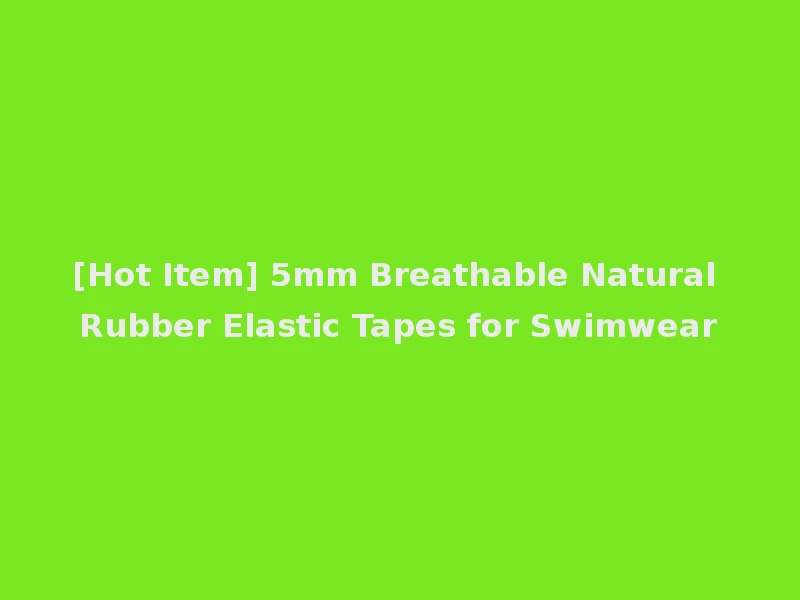 [Hot Item] 5mm Breathable Natural Rubber Elastic Tapes for Swimwear