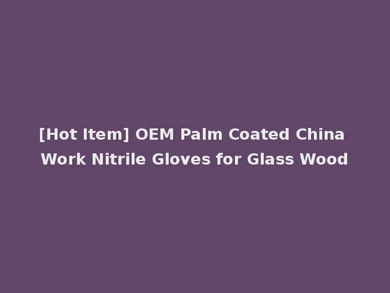 [Hot Item] OEM Palm Coated China Work Nitrile Gloves for Glass Wood