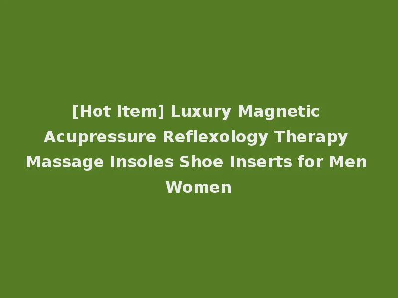 [Hot Item] Luxury Magnetic Acupressure Reflexology Therapy Massage Insoles Shoe Inserts for Men Women