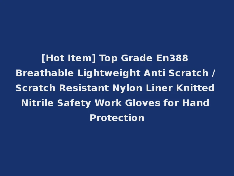 [Hot Item] Top Grade En388 Breathable Lightweight Anti Scratch / Scratch Resistant Nylon Liner Knitted Nitrile Safety Work Gloves for Hand Protection