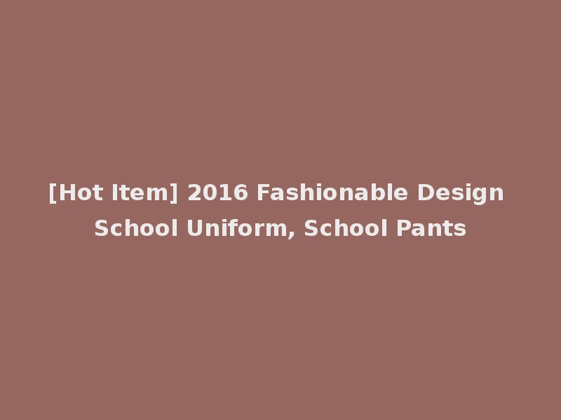 [Hot Item] 2016 Fashionable Design School Uniform, School Pants