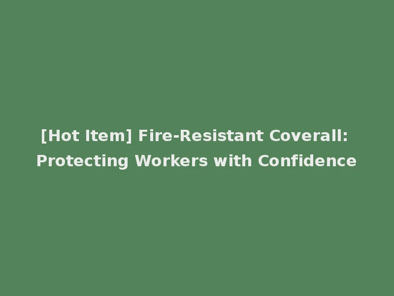 [Hot Item] Fire-Resistant Coverall: Protecting Workers with Confidence