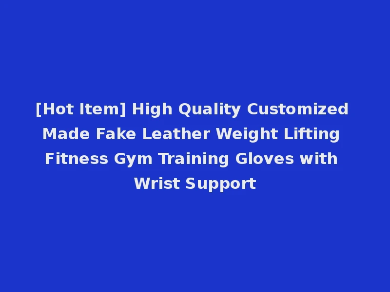 [Hot Item] High Quality Customized Made Fake Leather Weight Lifting Fitness Gym Training Gloves with Wrist Support