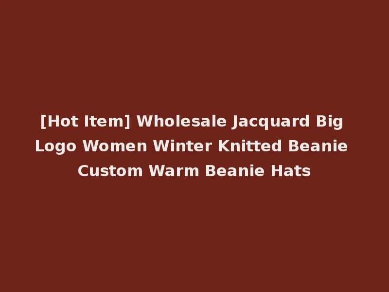[Hot Item] Wholesale Jacquard Big Logo Women Winter Knitted Beanie Custom Warm Beanie Hats