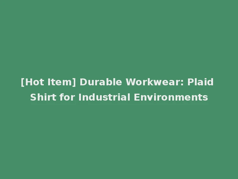 [Hot Item] Durable Workwear: Plaid Shirt for Industrial Environments