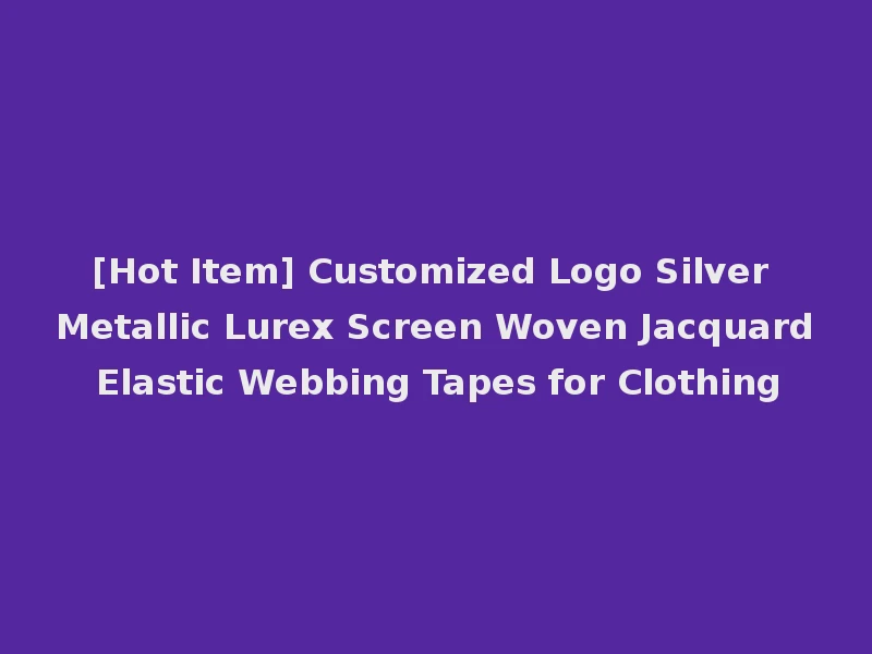 [Hot Item] Customized Logo Silver Metallic Lurex Screen Woven Jacquard Elastic Webbing Tapes for Clothing