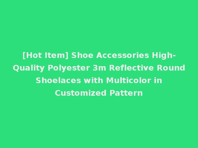 [Hot Item] Shoe Accessories High-Quality Polyester 3m Reflective Round Shoelaces with Multicolor in Customized Pattern