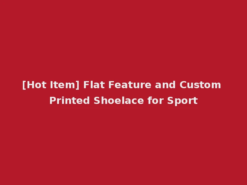[Hot Item] Flat Feature and Custom Printed Shoelace for Sport